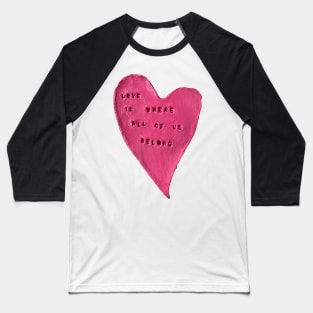 Love is where all of us belong Baseball T-Shirt